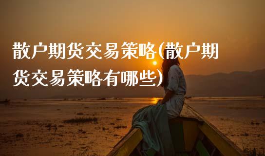 散户期货交易策略(散户期货交易策略有哪些)_https://www.zztgc.com_黄金期货_第1张