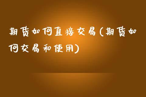 期货如何直接交易(期货如何交易和使用)_https://www.zztgc.com_期货入门_第1张