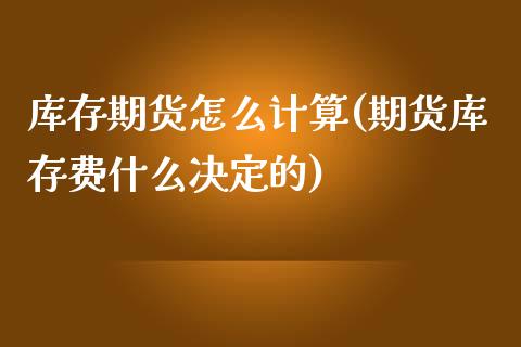 库存期货怎么计算(期货库存费什么决定的)_https://www.zztgc.com_期货行情_第1张