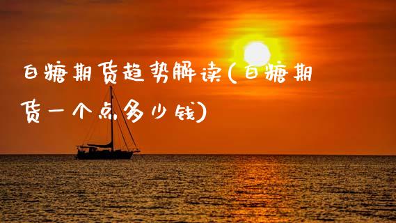 白糖期货趋势解读(白糖期货一个点多少钱)_https://www.zztgc.com_原油期货_第1张