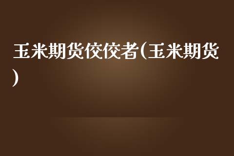 玉米期货佼佼者(玉米期货)_https://www.zztgc.com_原油期货_第1张