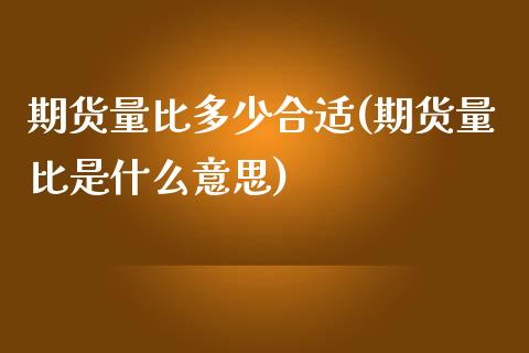 期货量比多少合适(期货量比是什么意思)_https://www.zztgc.com_期货入门_第1张