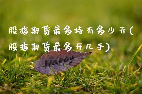 股指期货最多持有多少天(股指期货最多开几手)_https://www.zztgc.com_期货行情_第1张