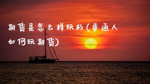 期货是怎么样玩的(普通人如何玩期货)_https://www.zztgc.com_原油期货_第1张