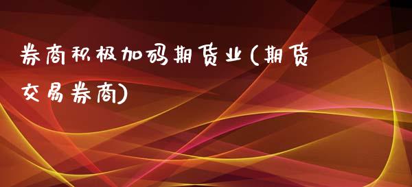 券商积极加码期货业(期货交易券商)_https://www.zztgc.com_期货入门_第1张