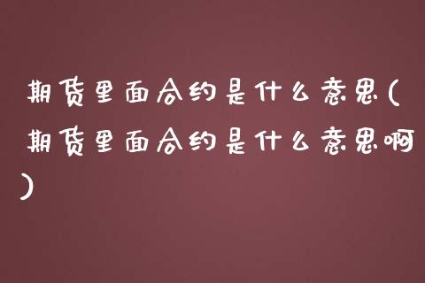 期货里面合约是什么意思(期货里面合约是什么意思啊)_https://www.zztgc.com_黄金期货_第1张