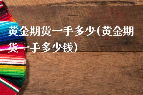 黄金期货一手多少(黄金期货一手多少钱)_https://www.zztgc.com_期货行情_第1张