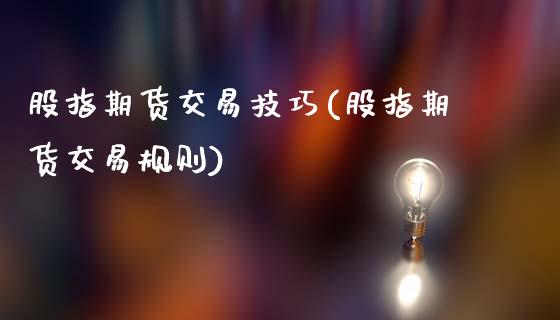 股指期货交易技巧(股指期货交易规则)_https://www.zztgc.com_期货入门_第1张