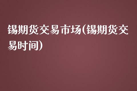 锡期货交易市场(锡期货交易时间)_https://www.zztgc.com_期货直播_第1张