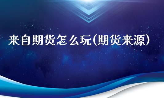 来自期货怎么玩(期货来源)_https://www.zztgc.com_期货直播_第1张
