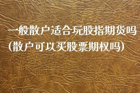 一般散户适合玩股指期货吗(散户可以买股票期权吗)_https://www.zztgc.com_黄金期货_第1张