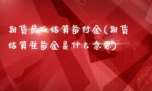 期货最低结算备付金(期货结算准备金是什么意思)_https://www.zztgc.com_期货行情_第1张