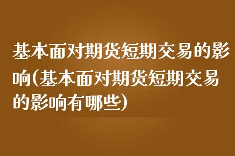 基本面对期货短期交易的影响(基本面对期货短期交易的影响有哪些)_https://www.zztgc.com_期货直播_第1张