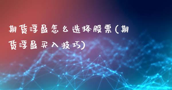 期货浮盈怎么选择股票(期货浮盈买入技巧)_https://www.zztgc.com_黄金期货_第1张
