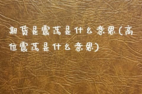 期货是震荡是什么意思(高位震荡是什么意思)_https://www.zztgc.com_期货直播_第1张
