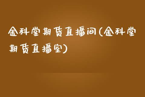 金科堂期货直播间(金科堂期货直播室)_https://www.zztgc.com_黄金期货_第1张