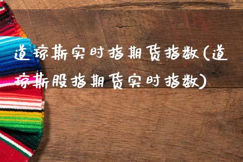 道琼斯实时指期货指数(道琼斯股指期货实时指数)_https://www.zztgc.com_原油期货_第1张