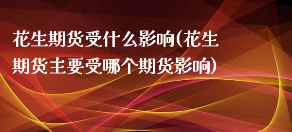 花生期货受什么影响(花生期货主要受哪个期货影响)_https://www.zztgc.com_期货入门_第1张