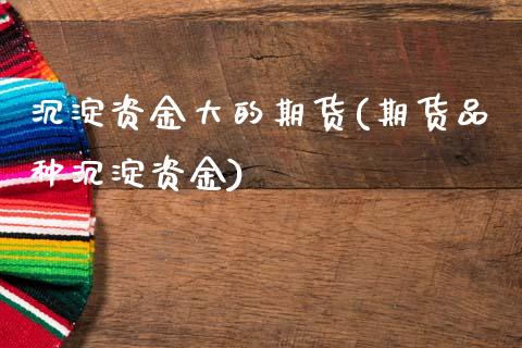 沉淀资金大的期货(期货品种沉淀资金)_https://www.zztgc.com_黄金期货_第1张