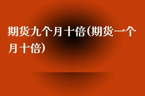 期货九个月十倍(期货一个月十倍)_https://www.zztgc.com_期货行情_第1张