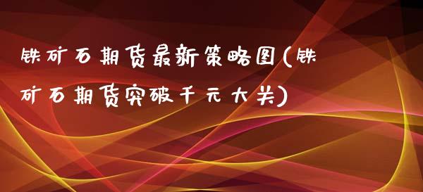 铁矿石期货最新策略图(铁矿石期货突破千元大关)_https://www.zztgc.com_黄金期货_第1张