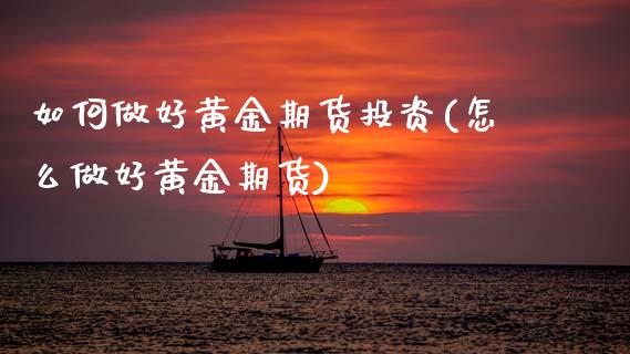 如何做好黄金期货投资(怎么做好黄金期货)_https://www.zztgc.com_期货行情_第1张