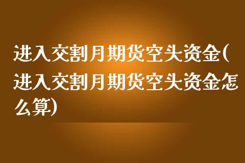 进入交割月期货空头资金(进入交割月期货空头资金怎么算)_https://www.zztgc.com_期货入门_第1张