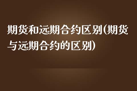 期货和远期合约区别(期货与远期合约的区别)_https://www.zztgc.com_原油期货_第1张
