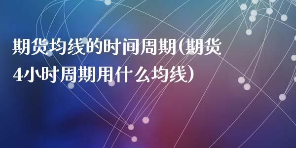 期货均线的时间周期(期货4小时周期用什么均线)_https://www.zztgc.com_期货行情_第1张