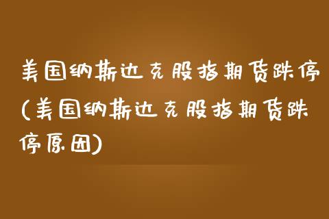 美国纳斯达克股指期货跌停(美国纳斯达克股指期货跌停原因)_https://www.zztgc.com_期货直播_第1张