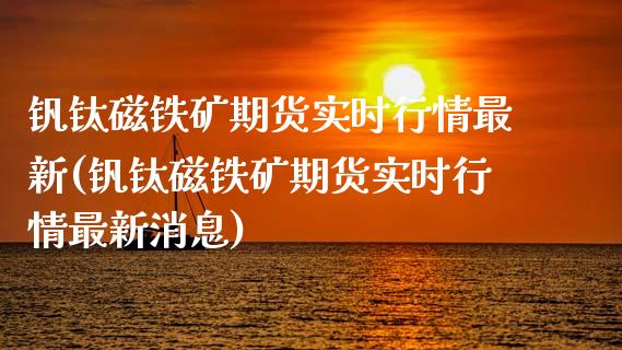 钒钛磁铁矿期货实时行情最新(钒钛磁铁矿期货实时行情最新消息)_https://www.zztgc.com_黄金期货_第1张