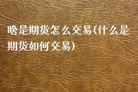 啥是期货怎么交易(什么是期货如何交易)_https://www.zztgc.com_期货入门_第1张