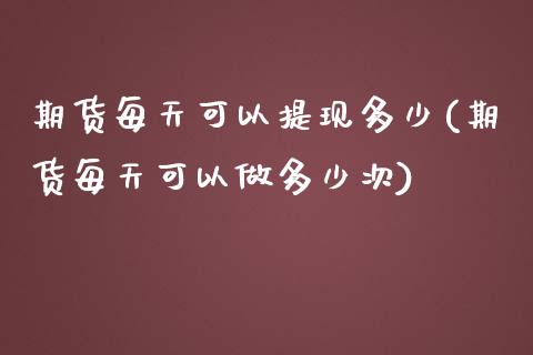 期货每天可以提现多少(期货每天可以做多少次)_https://www.zztgc.com_黄金期货_第1张