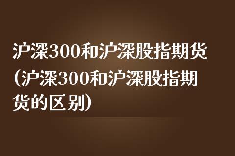 沪深300和沪深股指期货(沪深300和沪深股指期货的区别)_https://www.zztgc.com_黄金期货_第1张