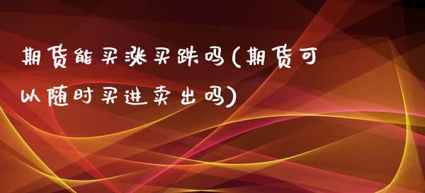期货能买涨买跌吗(期货可以随时买进卖出吗)_https://www.zztgc.com_期货行情_第1张