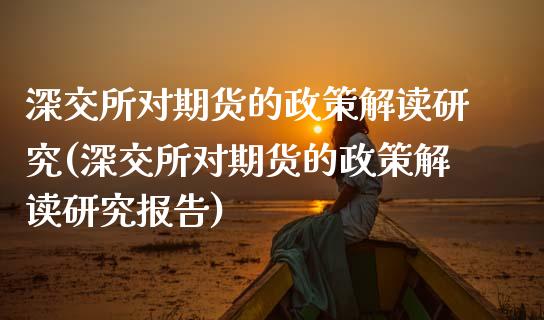 深交所对期货的政策解读研究(深交所对期货的政策解读研究报告)_https://www.zztgc.com_期货开户_第1张