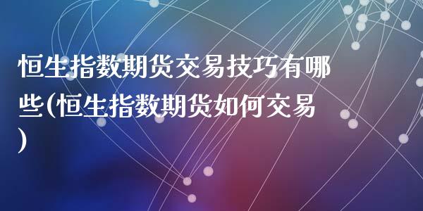恒生指数期货交易技巧有哪些(恒生指数期货如何交易)_https://www.zztgc.com_期货行情_第1张