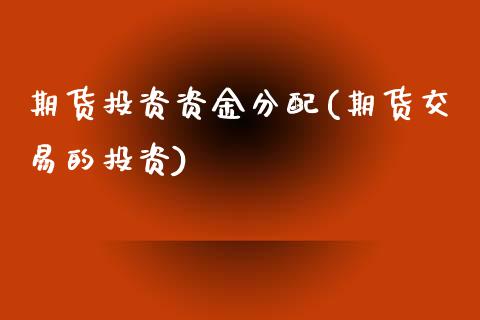期货投资资金分配(期货交易的投资)_https://www.zztgc.com_期货行情_第1张
