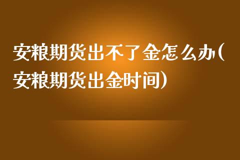 安粮期货出不了金怎么办(安粮期货出金时间)_https://www.zztgc.com_原油期货_第1张