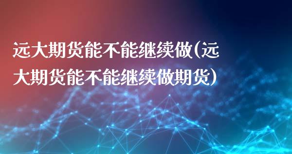 远大期货能不能继续做(远大期货能不能继续做期货)_https://www.zztgc.com_黄金期货_第1张