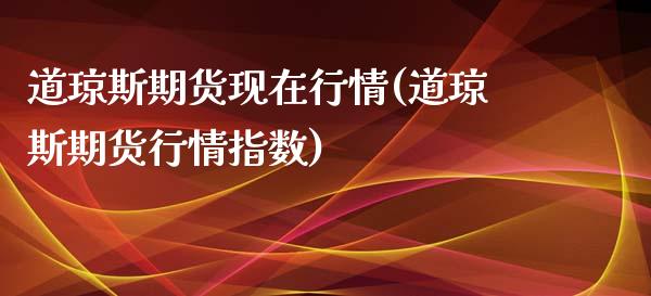 道琼斯期货现在行情(道琼斯期货行情指数)_https://www.zztgc.com_期货直播_第1张