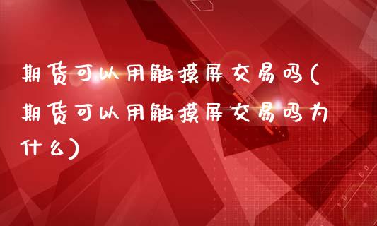 期货可以用触摸屏交易吗(期货可以用触摸屏交易吗为什么)_https://www.zztgc.com_期货直播_第1张