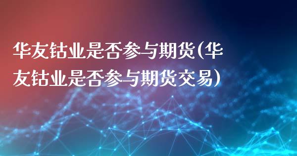 华友钴业是否参与期货(华友钴业是否参与期货交易)_https://www.zztgc.com_期货入门_第1张
