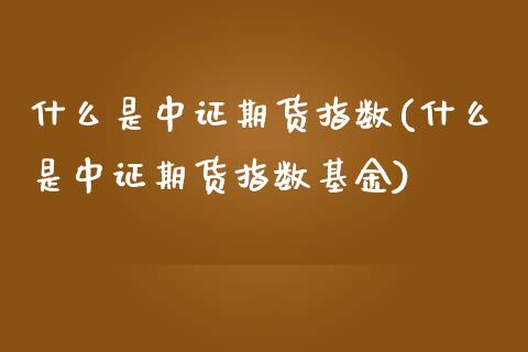 什么是中证期货指数(什么是中证期货指数基金)_期货入门_第1张_珍投期货网 什么是中证期货指数(什么是中证期货指数基金)_https://www.zztgc.com_期货入门_第1张