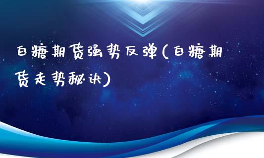 白糖期货强势反弹(白糖期货走势秘诀)_https://www.zztgc.com_期货直播_第1张