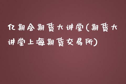 亿期会期货大讲堂(期货大讲堂上海期货交易所)_https://www.zztgc.com_期货直播_第1张