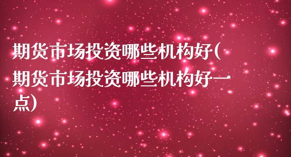 期货市场投资哪些机构好(期货市场投资哪些机构好一点)_https://www.zztgc.com_黄金期货_第1张