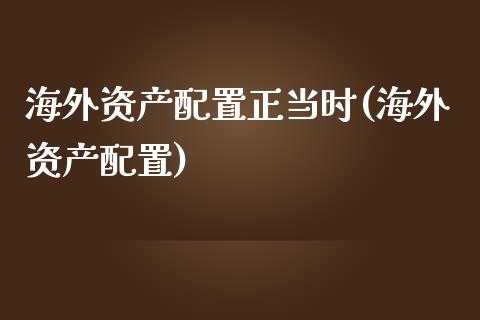 海外资产配置正当时(海外资产配置)_https://www.zztgc.com_期货直播_第1张