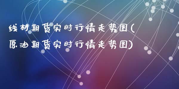 线材期货实时行情走势图(原油期货实时行情走势图)_https://www.zztgc.com_期货直播_第1张