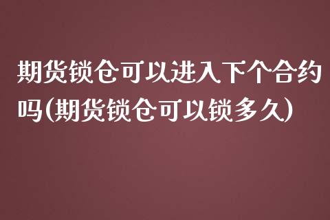 期货锁仓可以进入下个合约吗(期货锁仓可以锁多久)_https://www.zztgc.com_期货行情_第1张